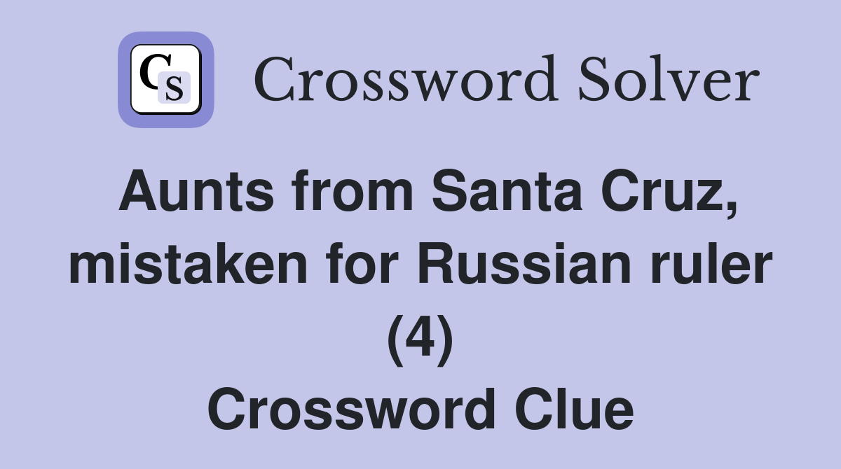Aunts from Santa Cruz, mistaken for Russian ruler (4) Crossword Clue
