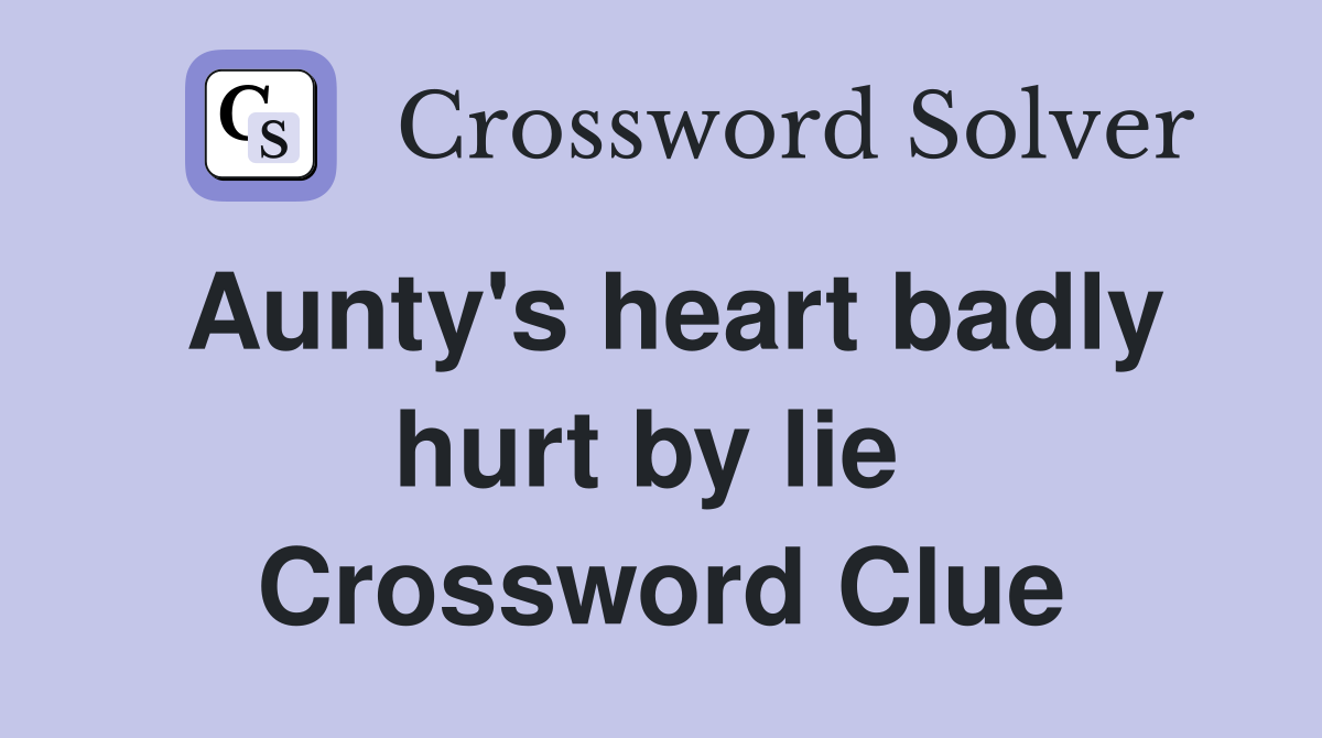 Aunty's heart badly hurt by lie  Crossword Clue