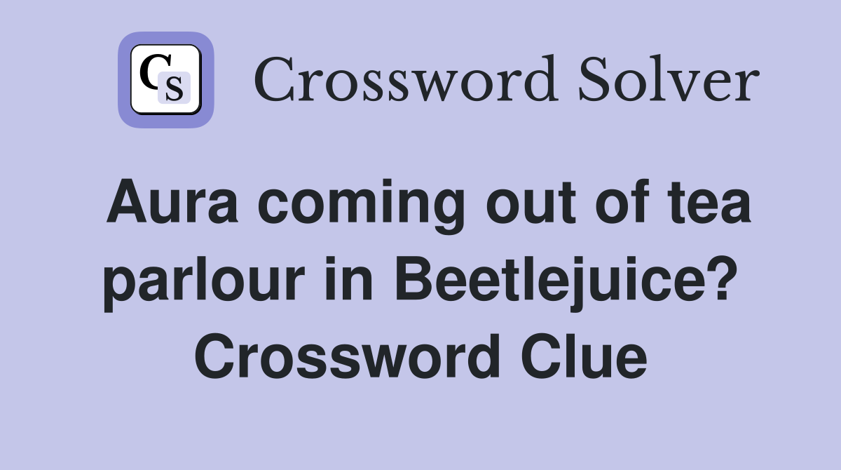 Aura coming out of tea parlour in Beetlejuice? Crossword Clue