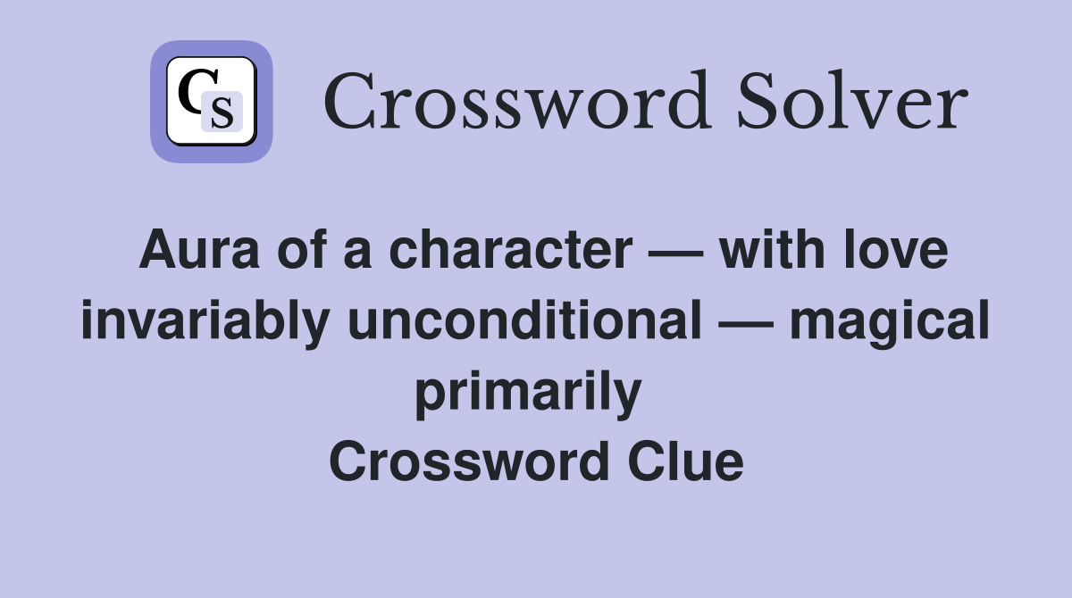 Aura of a character — with love invariably unconditional — magical primarily  Crossword Clue
