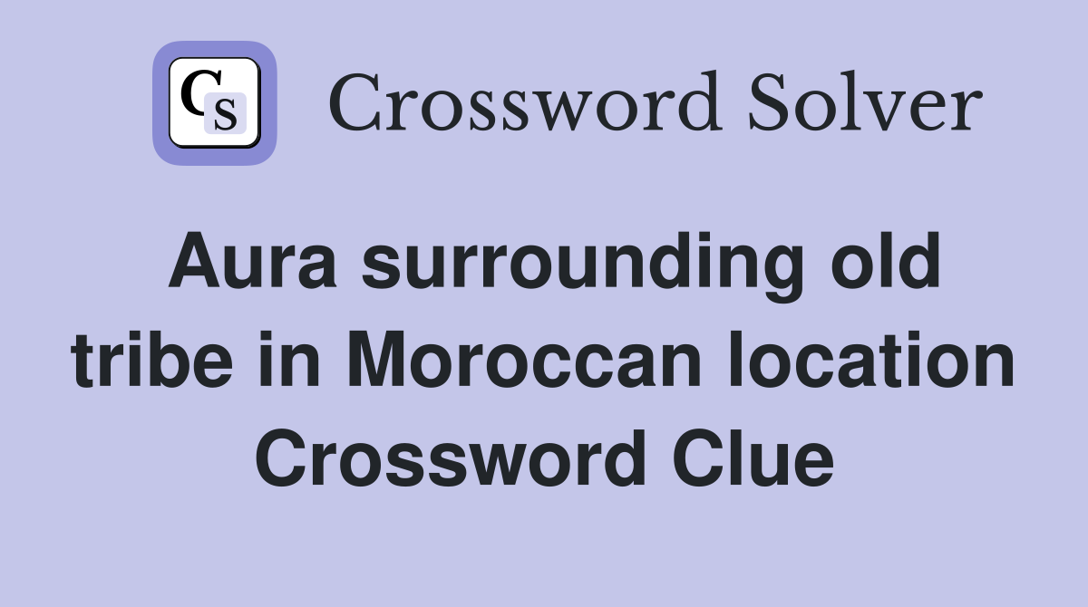 Aura surrounding old tribe in Moroccan location Crossword Clue