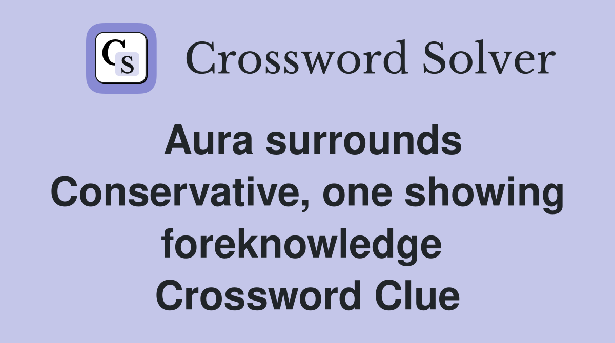 Aura surrounds Conservative, one showing foreknowledge  Crossword Clue