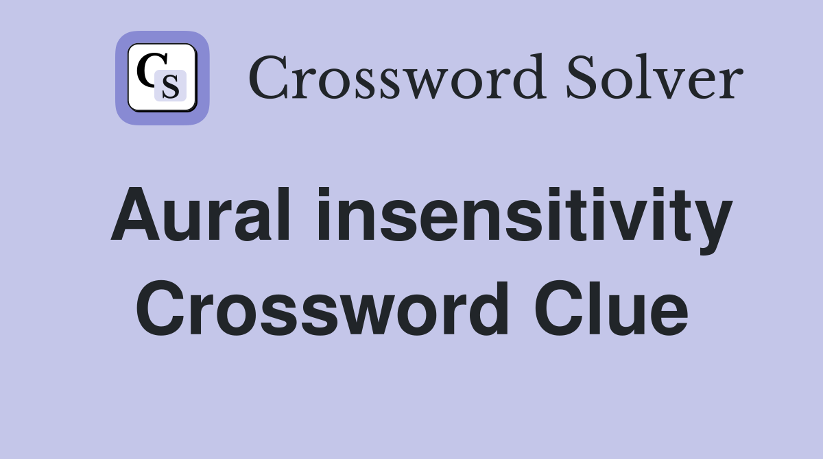 Aural insensitivity Crossword Clue