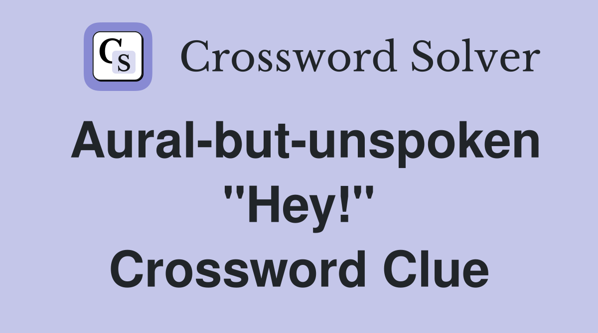 Aural-but-unspoken ''Hey!'' Crossword Clue