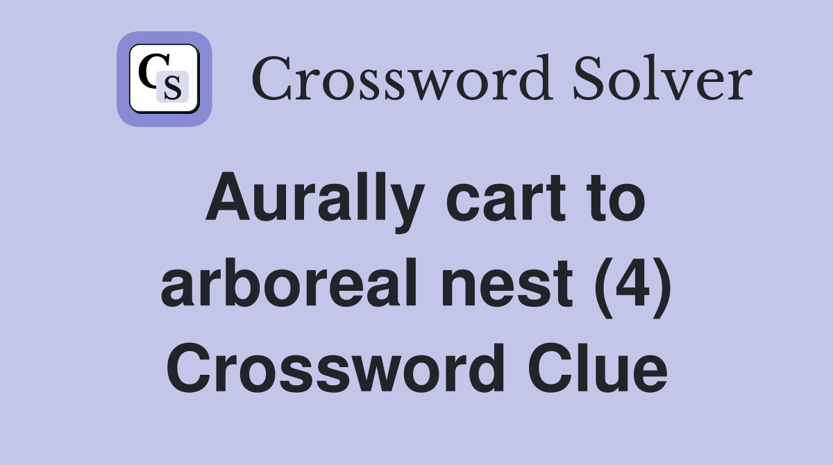 Aurally cart to arboreal nest (4) Crossword Clue