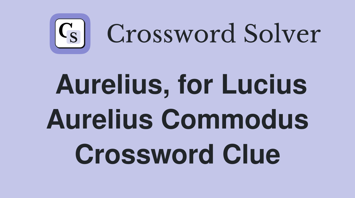Aurelius, for Lucius Aurelius Commodus Crossword Clue