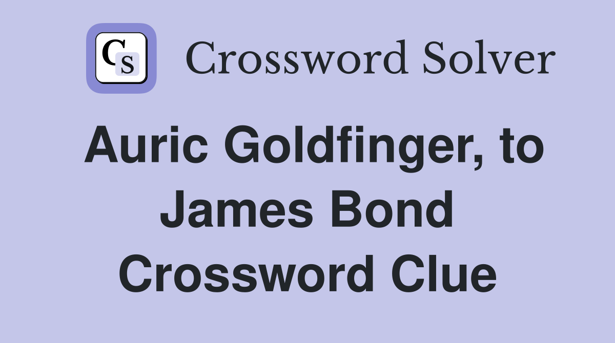Auric Goldfinger, to James Bond Crossword Clue