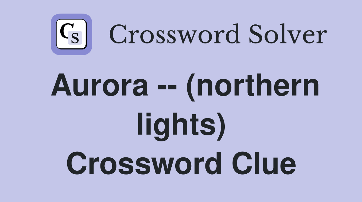 Aurora -- (northern lights) Crossword Clue