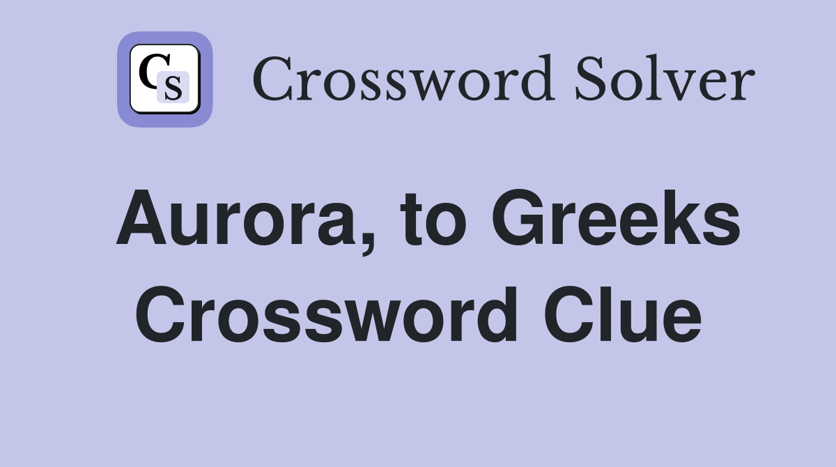 Aurora, to Greeks Crossword Clue