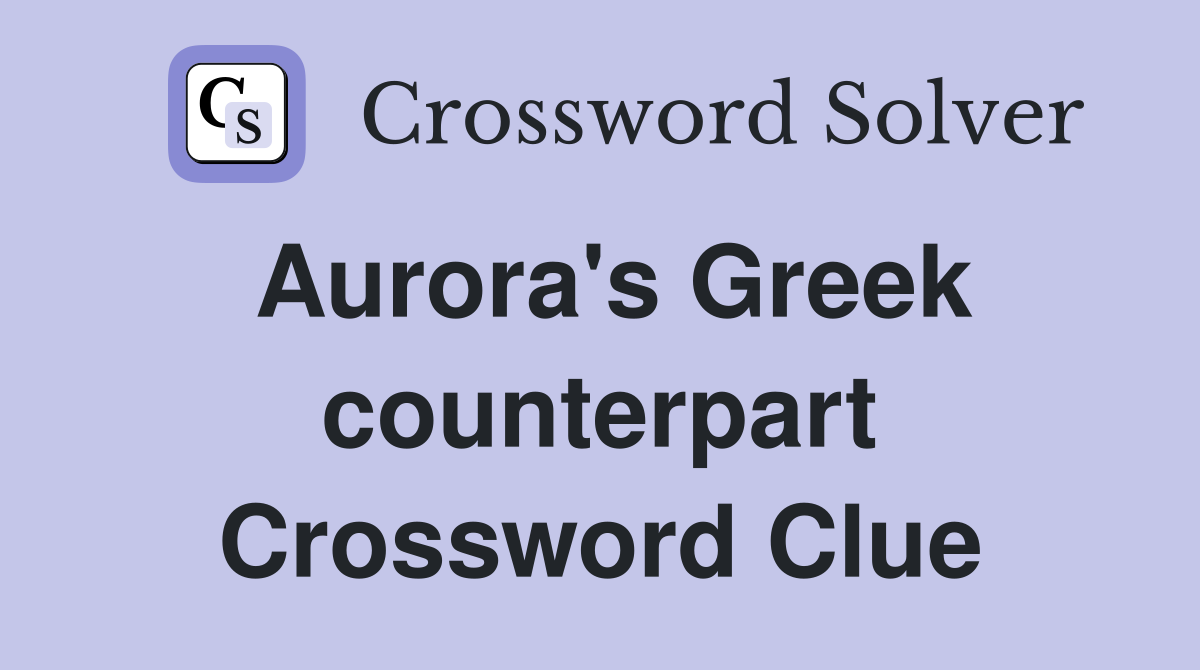 Aurora's Greek counterpart Crossword Clue
