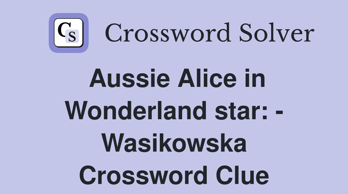 Aussie Alice in Wonderland star: - Wasikowska Crossword Clue