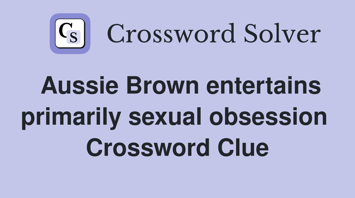 Aussie Brown entertains primarily sexual obsession  Crossword Clue