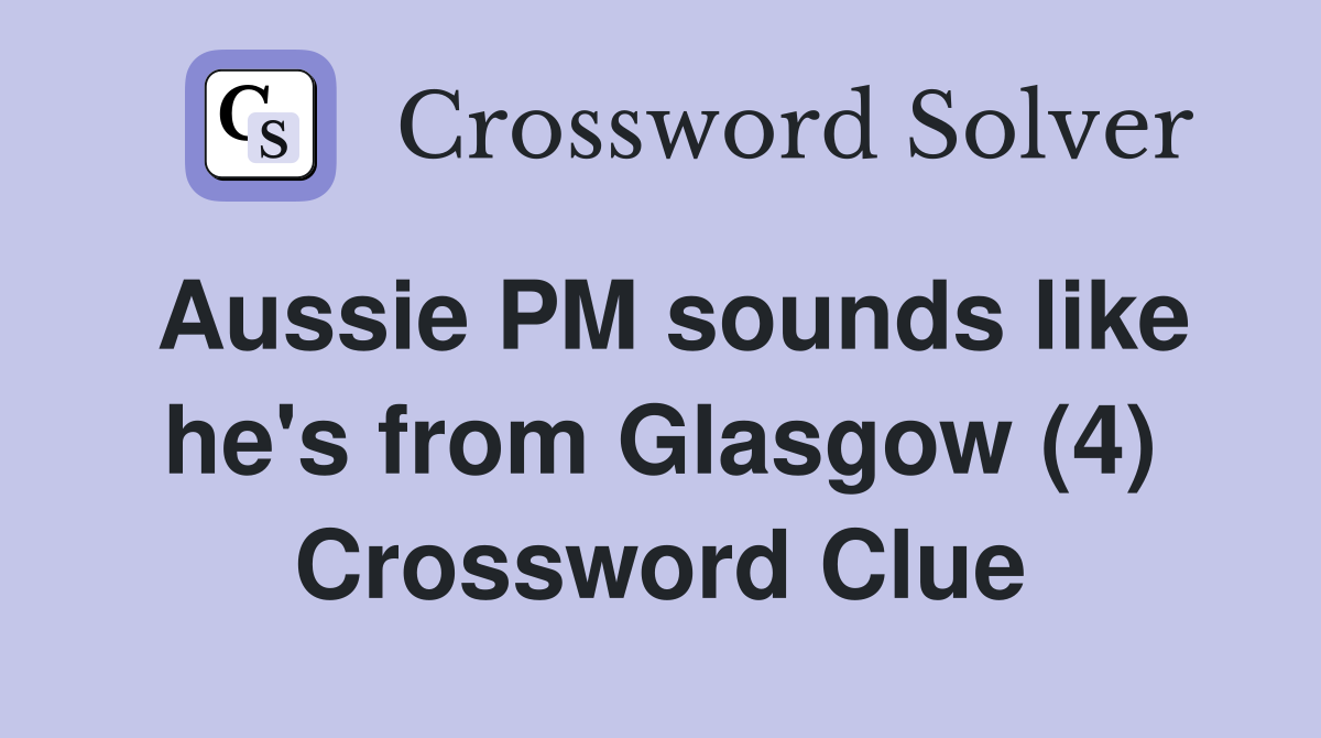 Aussie PM sounds like he's from Glasgow (4) Crossword Clue