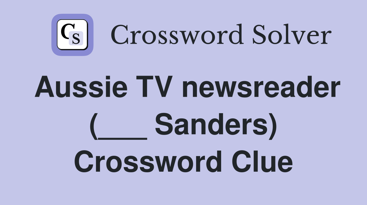 Aussie TV newsreader (___ Sanders) Crossword Clue