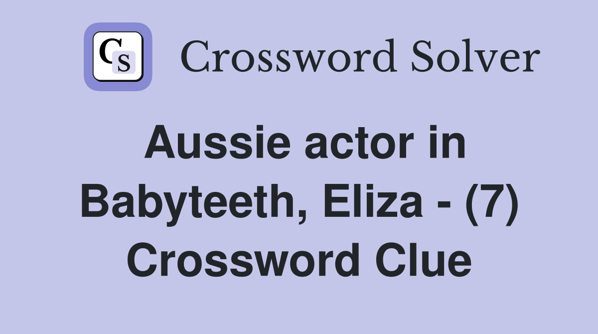 Aussie actor in Babyteeth, Eliza - (7) Crossword Clue
