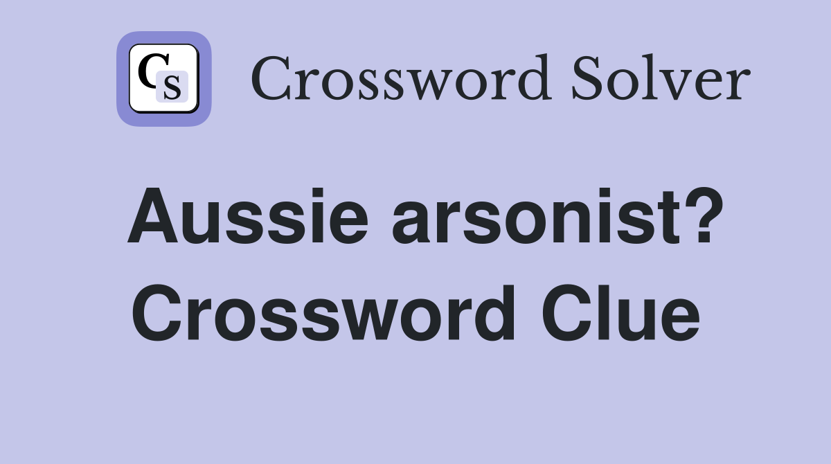 Aussie arsonist? Crossword Clue