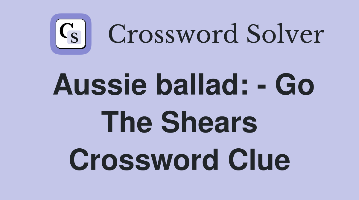 Aussie ballad: - Go The Shears Crossword Clue