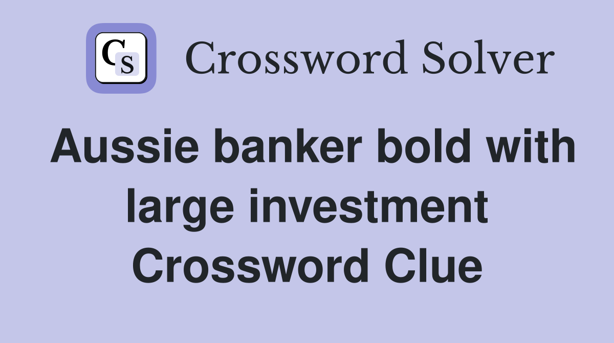 Aussie banker bold with large investment Crossword Clue
