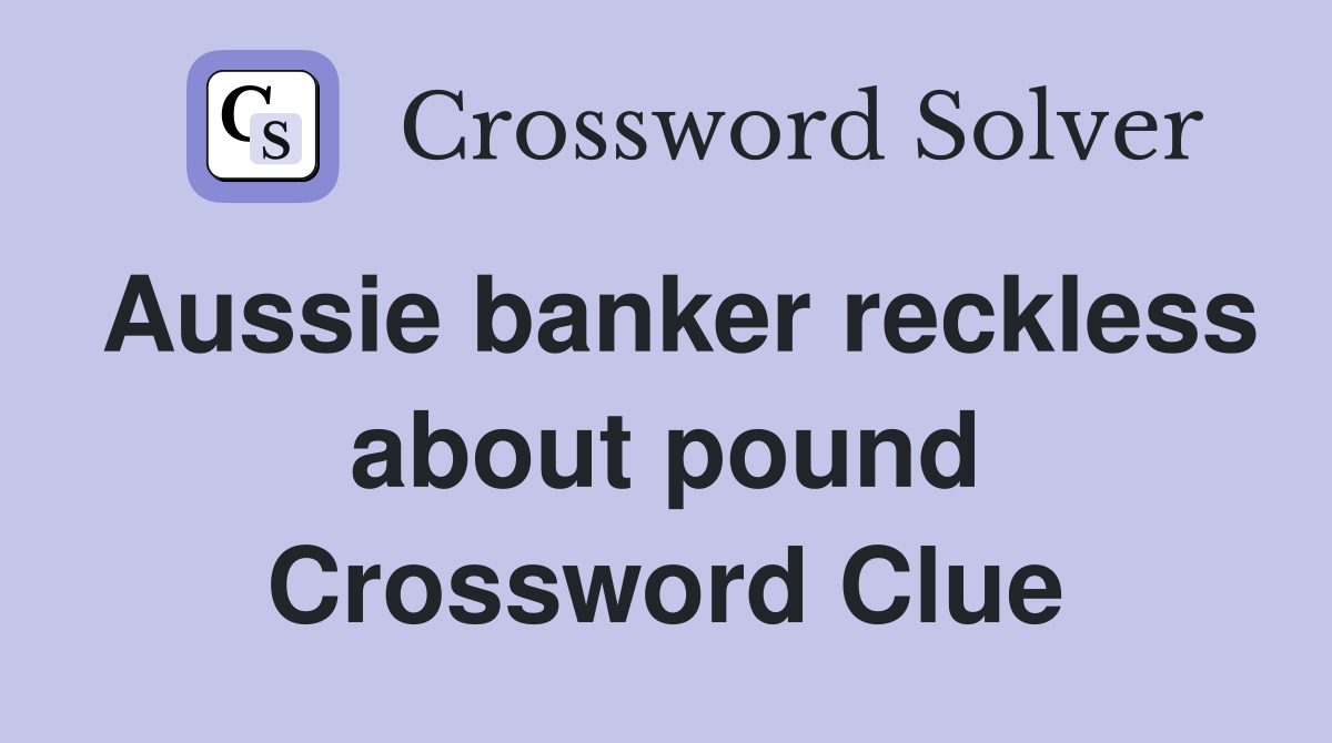 Aussie banker reckless about pound Crossword Clue
