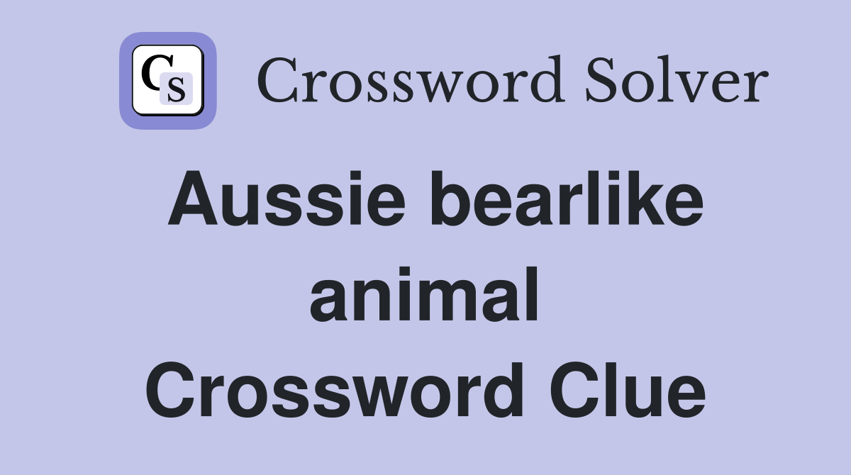 Aussie bearlike animal Crossword Clue