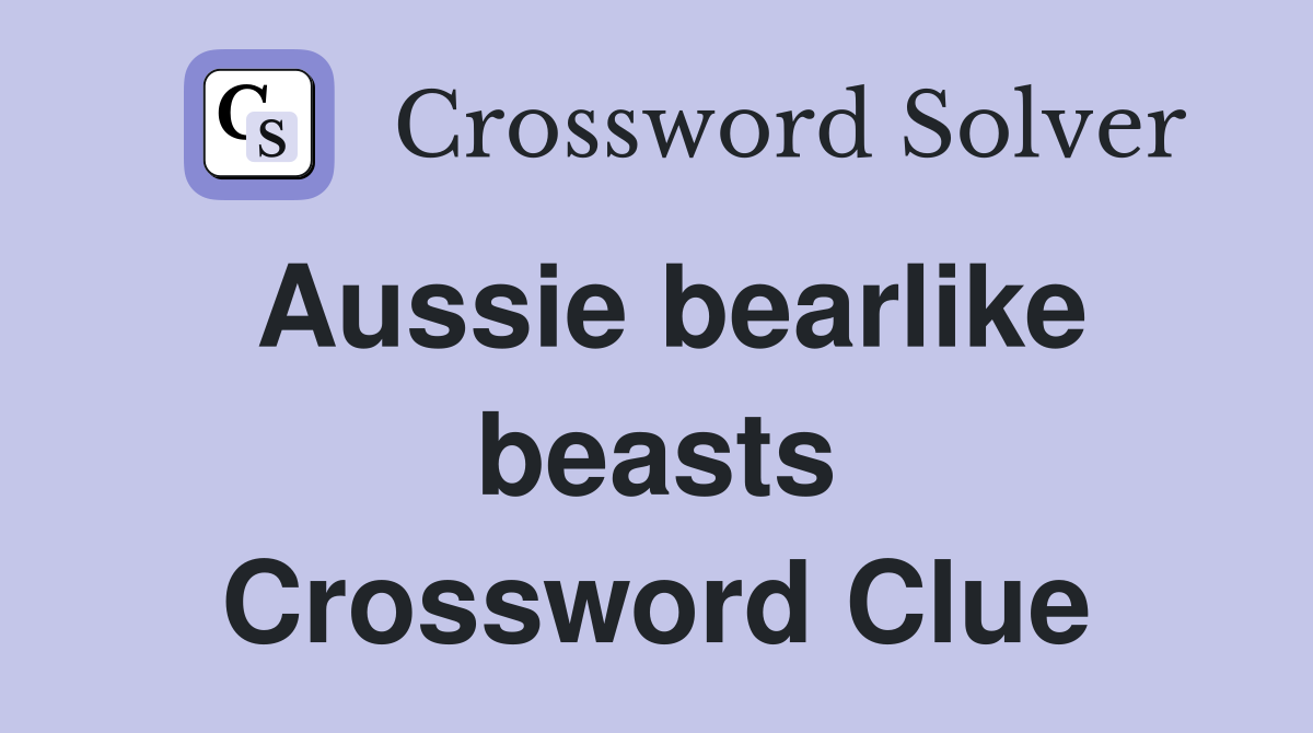 Aussie bearlike beasts Crossword Clue
