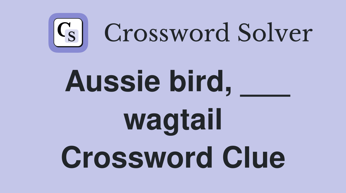 Aussie bird, ___ wagtail Crossword Clue