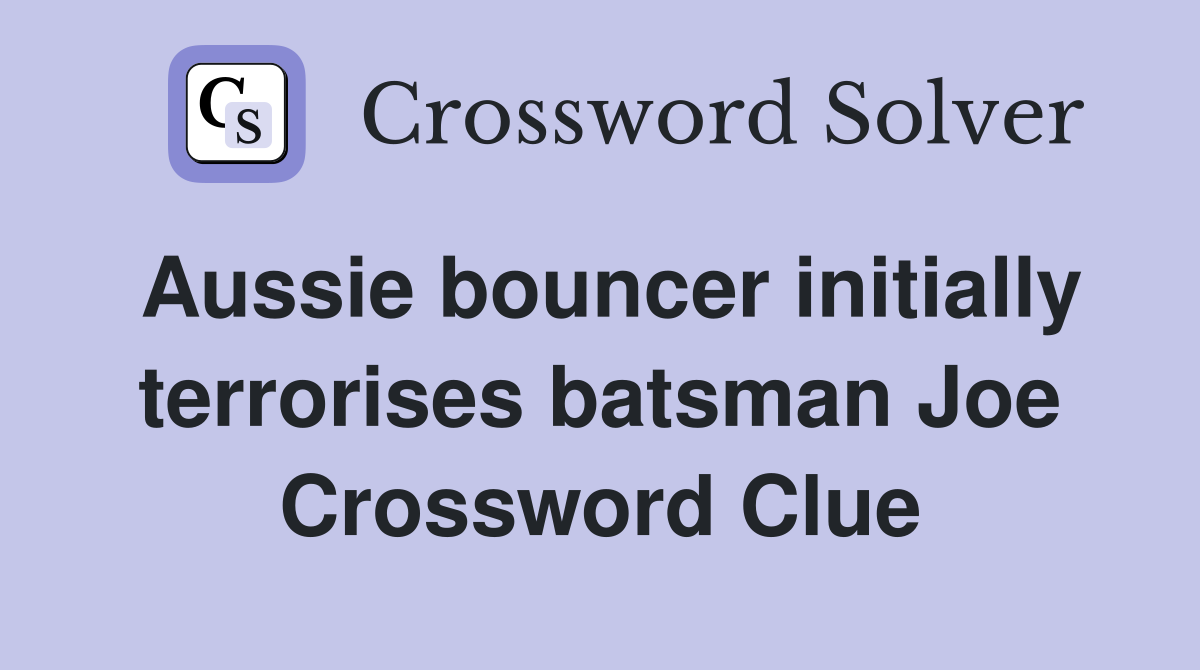 Aussie bouncer initially terrorises batsman Joe Crossword Clue
