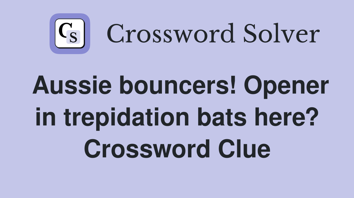 Aussie bouncers! Opener in trepidation bats here? Crossword Clue