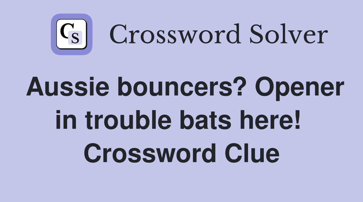 Aussie bouncers? Opener in trouble bats here!  Crossword Clue