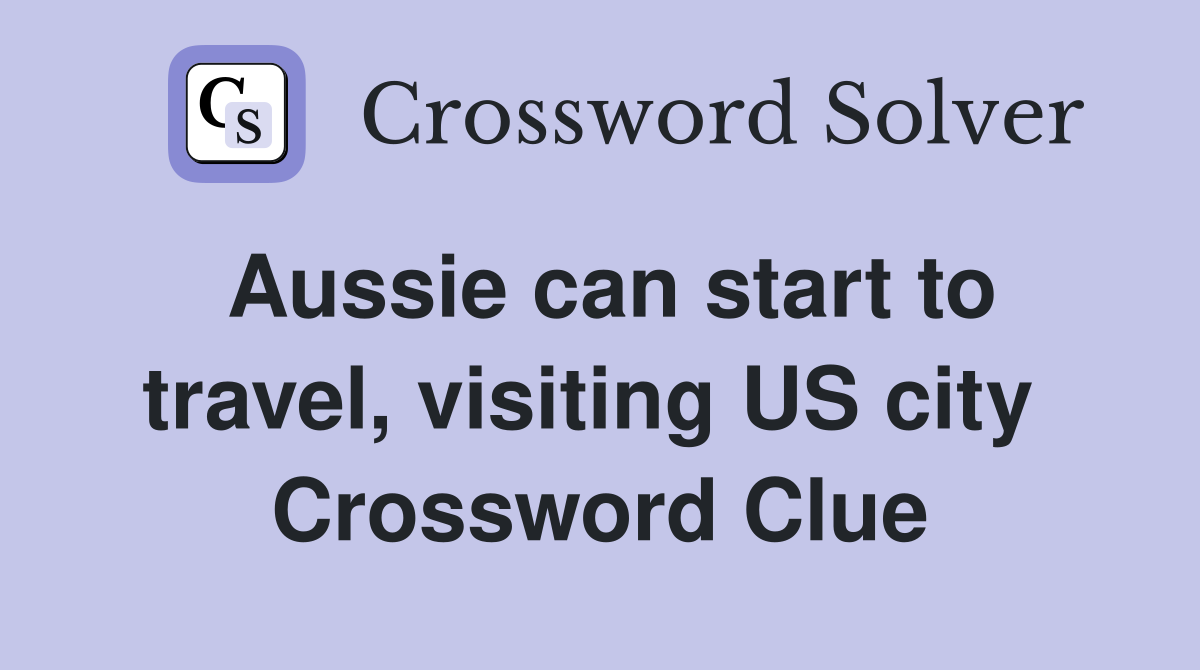 Aussie can start to travel, visiting US city  Crossword Clue