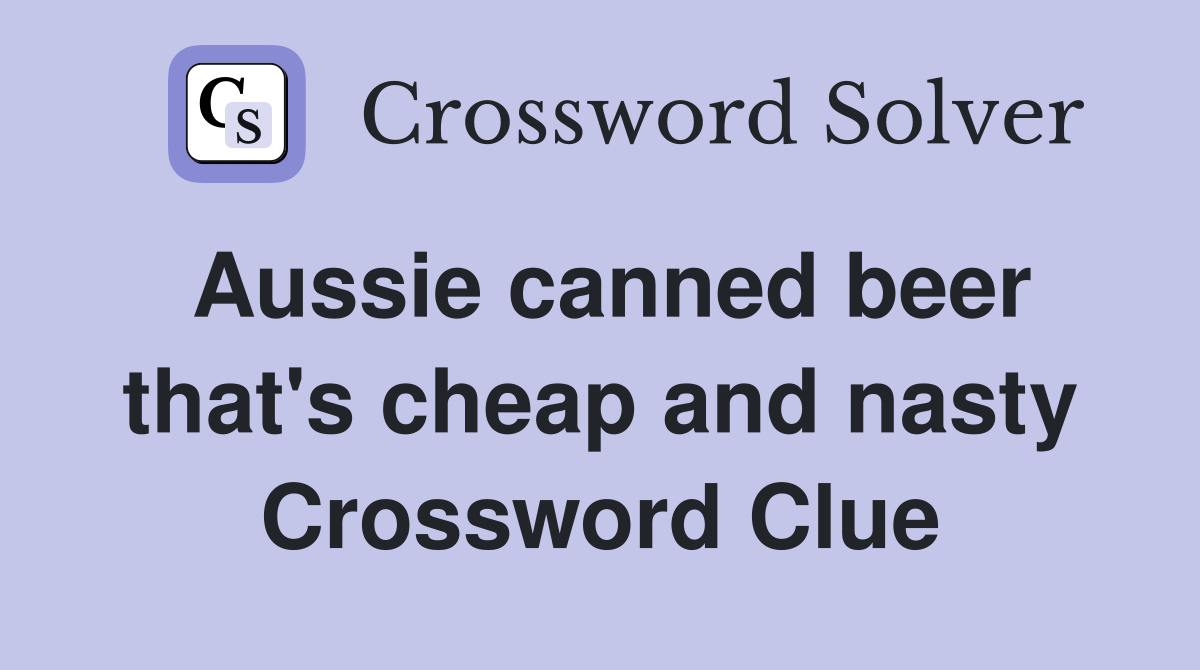 Aussie canned beer that's cheap and nasty Crossword Clue