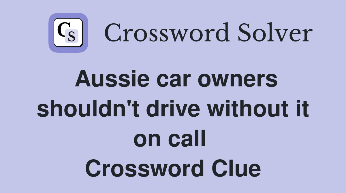 Aussie car owners shouldn't drive without it on call  Crossword Clue