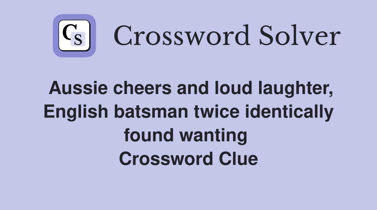 Aussie cheers and loud laughter, English batsman twice identically found wanting  Crossword Clue