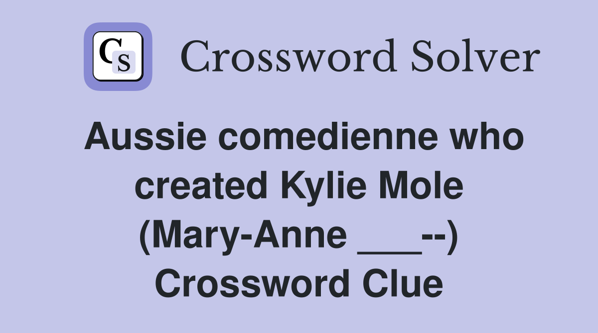 Aussie comedienne who created Kylie Mole (Mary-Anne ___--) Crossword Clue