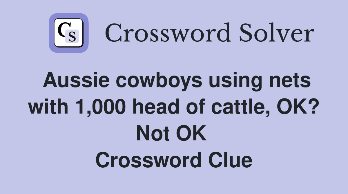 Aussie cowboys using nets with 1,000 head of cattle, OK? Not OK  Crossword Clue
