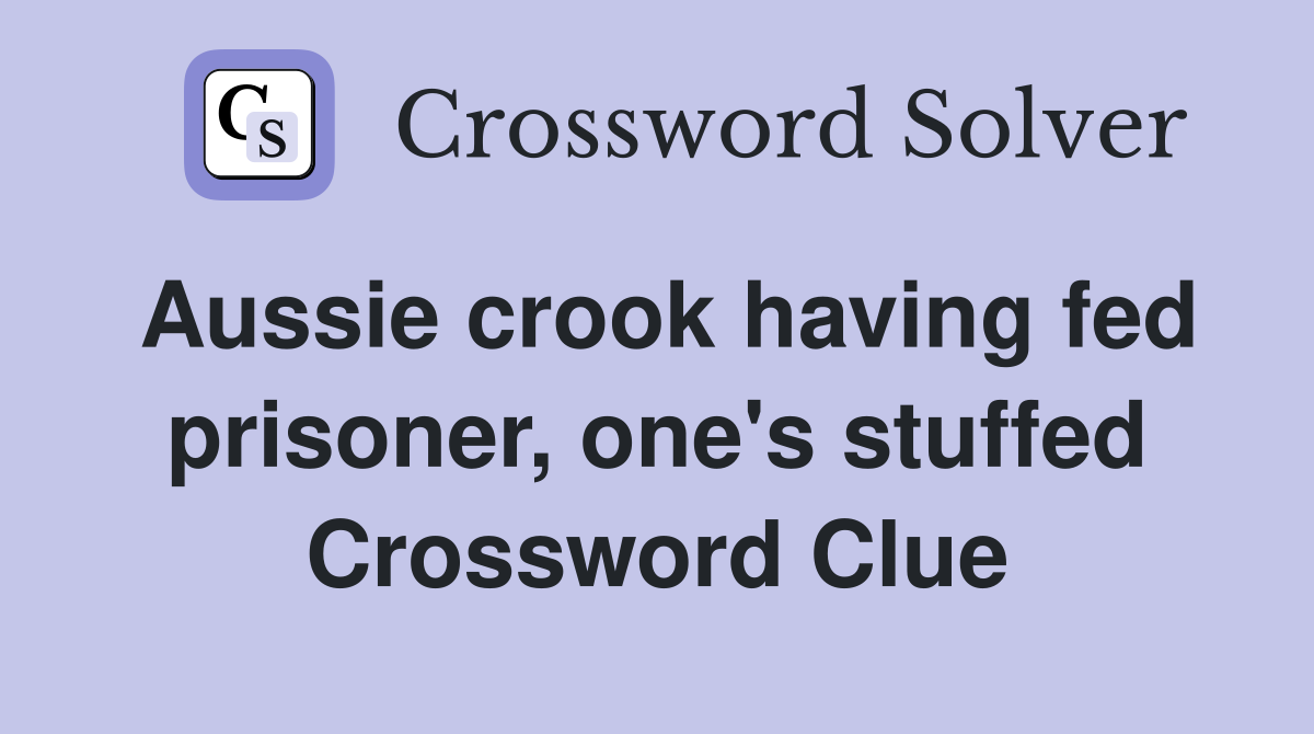 Aussie crook having fed prisoner, one's stuffed Crossword Clue