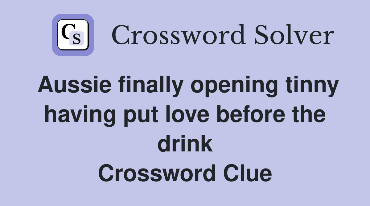 Aussie finally opening tinny having put love before the drink Crossword Clue