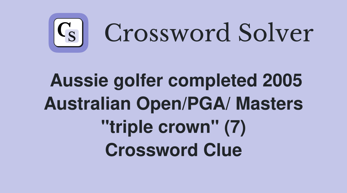 Aussie golfer completed 2005 Australian Open/PGA/ Masters "triple crown" (7) Crossword Clue
