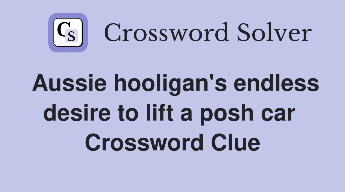 Aussie hooligan's endless desire to lift a posh car  Crossword Clue
