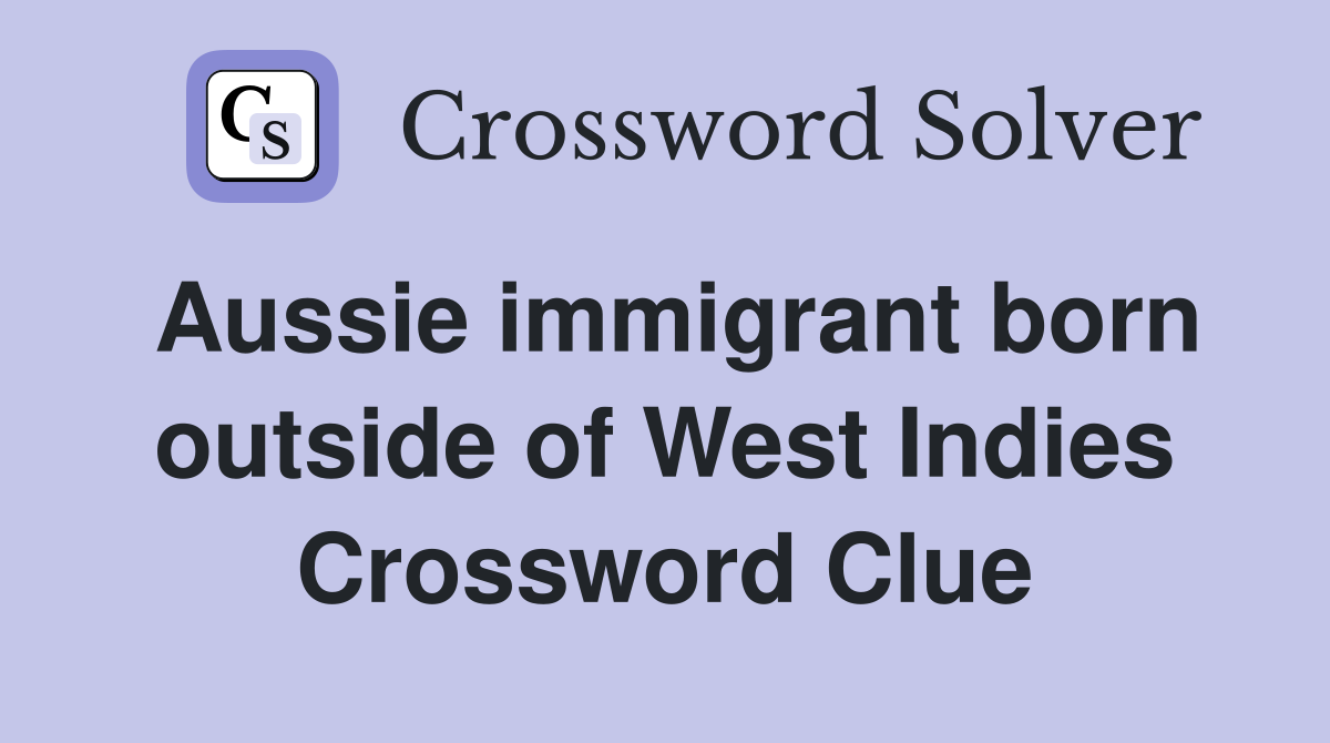 Aussie immigrant born outside of West Indies Crossword Clue