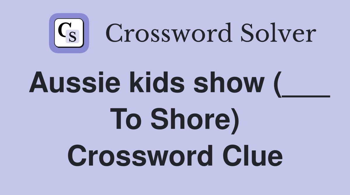 Aussie kids show (___ To Shore) Crossword Clue