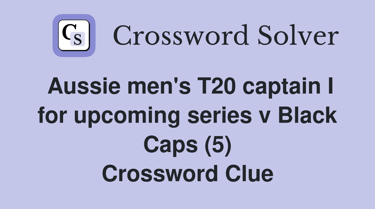Aussie men's T20 captain I for upcoming series v Black Caps (5) Crossword Clue