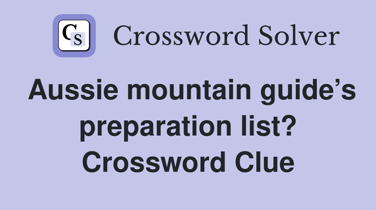 Aussie mountain guide’s preparation list? Crossword Clue