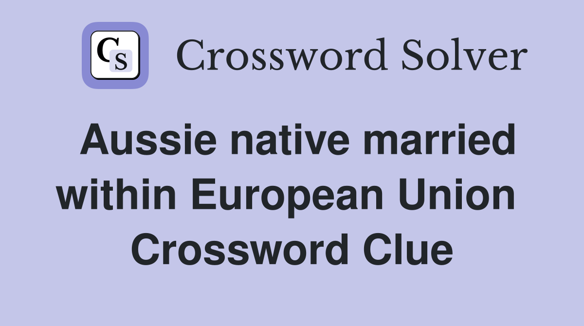Aussie native married within European Union  Crossword Clue