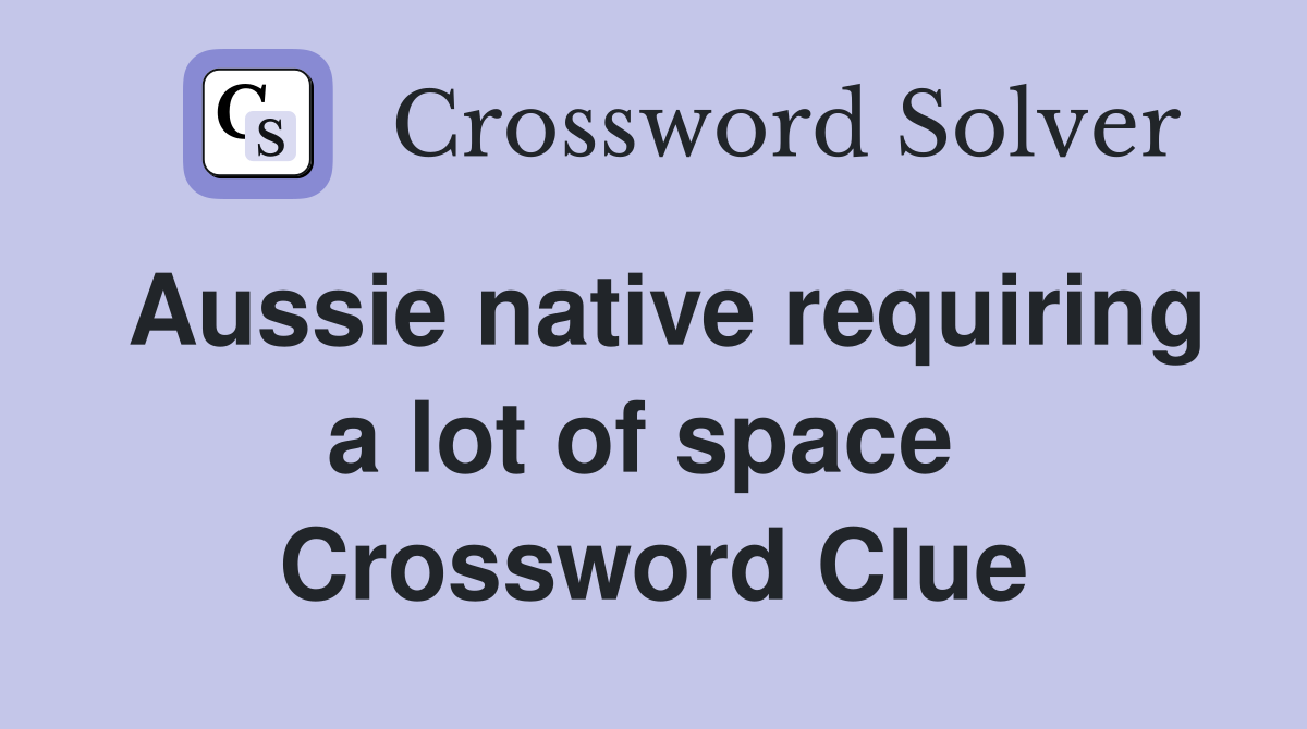 Aussie native requiring a lot of space  Crossword Clue