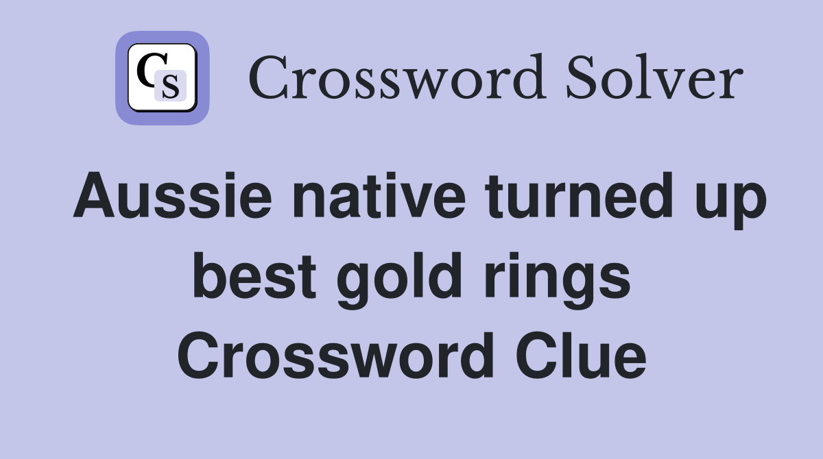 Aussie native turned up best gold rings Crossword Clue