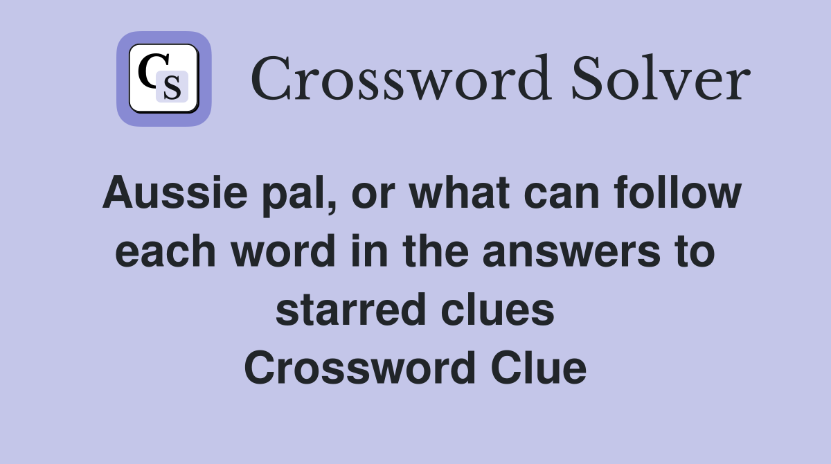 Aussie pal, or what can follow each word in the answers to starred clues Crossword Clue