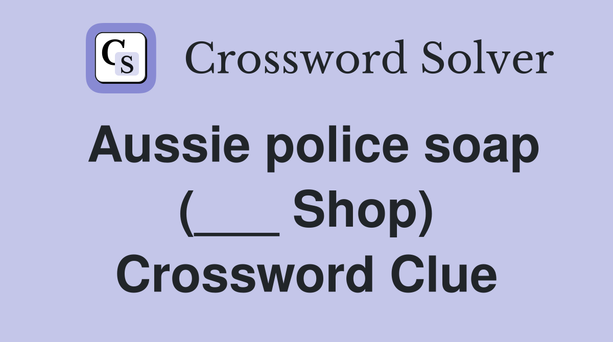 Aussie police soap (___ Shop) Crossword Clue
