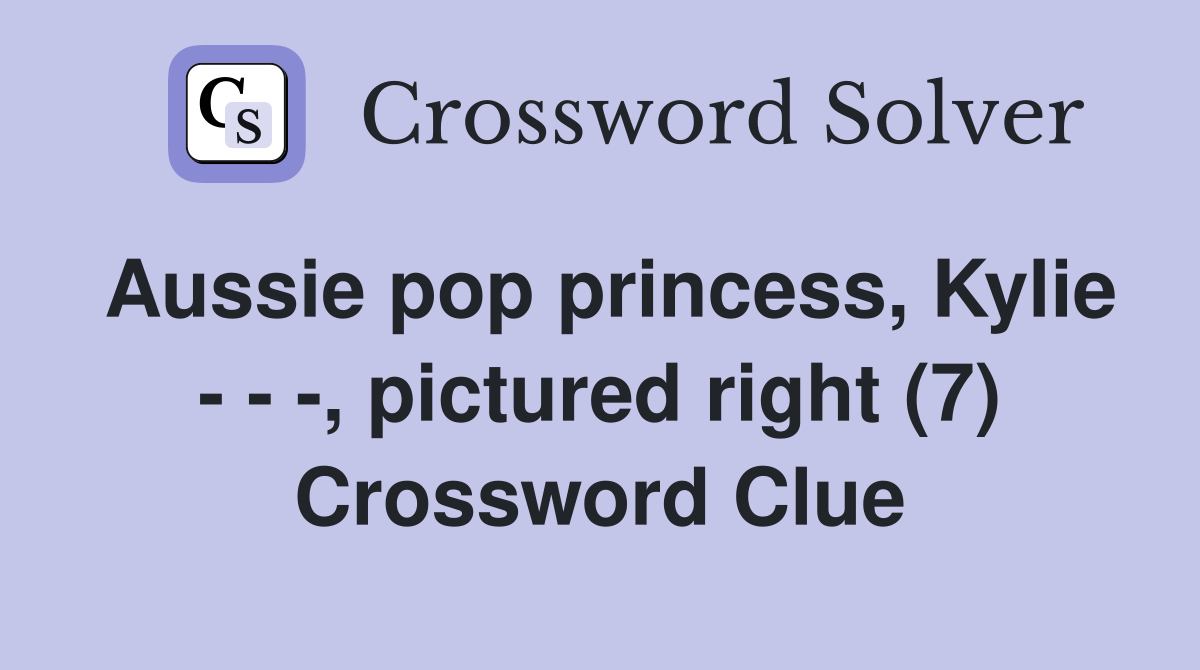 Aussie pop princess, Kylie - - -, pictured right (7) Crossword Clue
