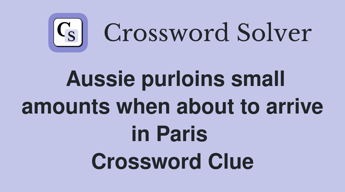 Aussie purloins small amounts when about to arrive in Paris  Crossword Clue